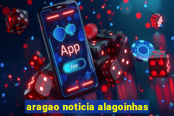 aragao noticia alagoinhas